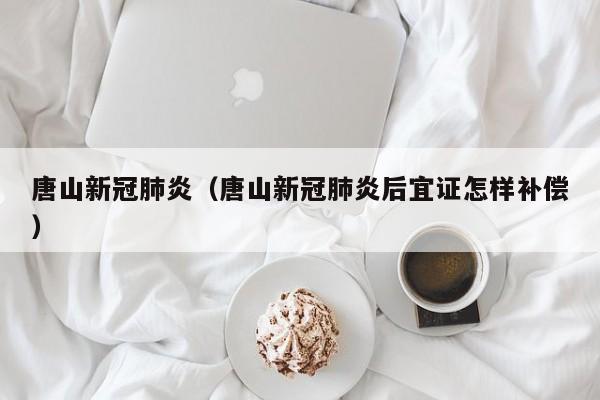 唐山新冠肺炎（唐山新冠肺炎后宜证怎样补偿）