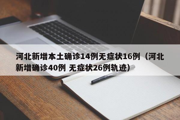 河北新增本土确诊14例无症状16例（河北新增确诊40例 无症状26例轨迹）