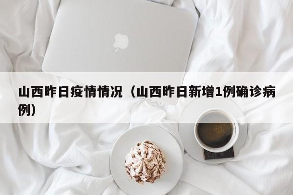 山西昨日疫情情况（山西昨日新增1例确诊病例）