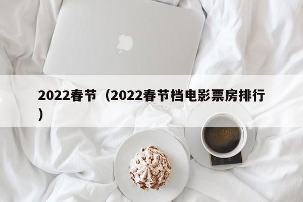 2022春节（2022春节档电影票房排行）