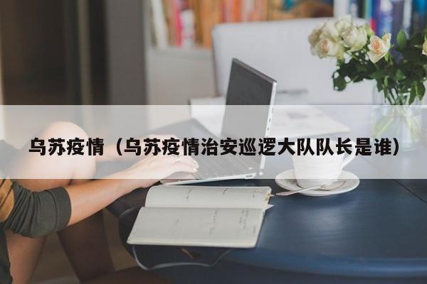乌苏疫情（乌苏疫情治安巡逻大队队长是谁）