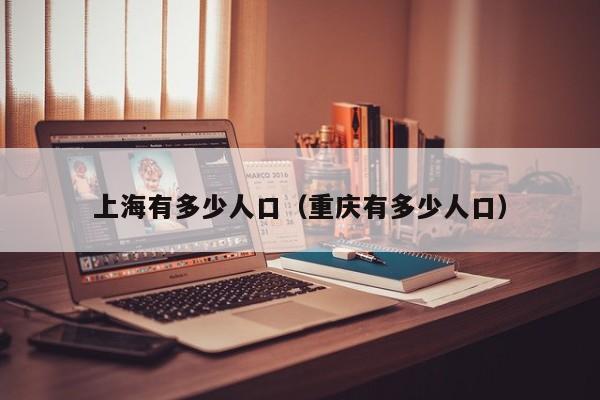上海有多少人口（重庆有多少人口）