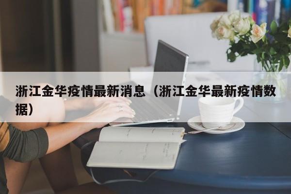 浙江金华疫情最新消息（浙江金华最新疫情数据）