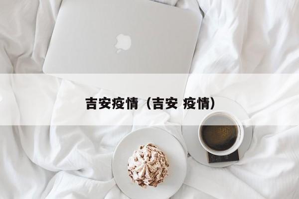 吉安疫情（吉安 疫情）