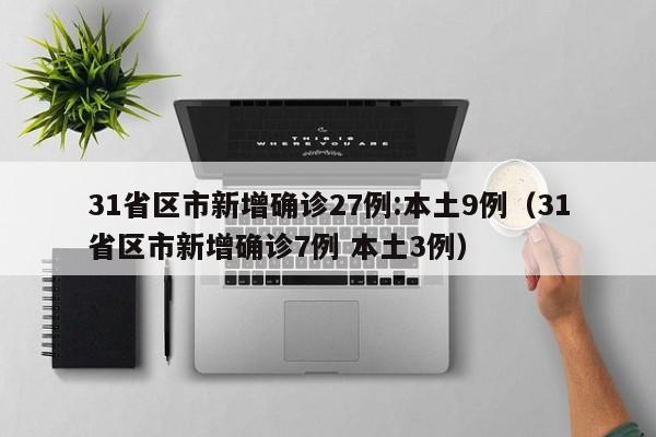 31省区市新增确诊27例:本土9例（31省区市新增确诊7例 本土3例）