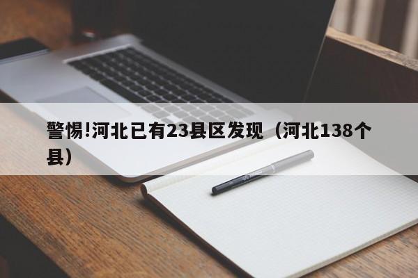 警惕!河北已有23县区发现（河北138个县）