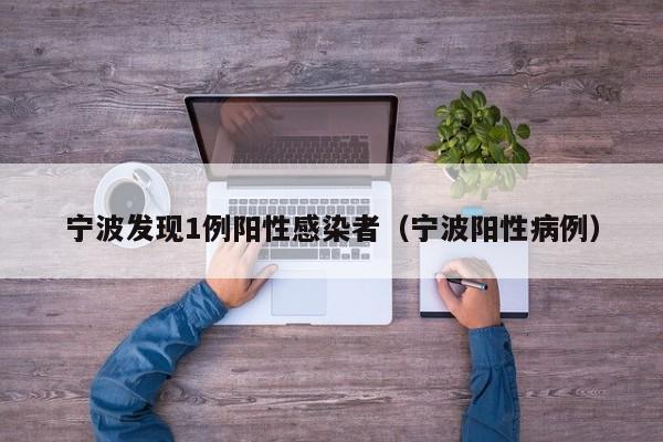 宁波发现1例阳性感染者（宁波阳性病例）