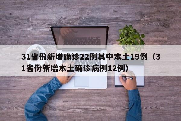 31省份新增确诊22例其中本土19例（31省份新增本土确诊病例12例）