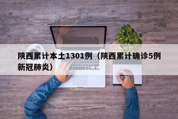 陕西累计本土1301例（陕西累计确诊5例新冠肺炎）