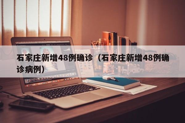 石家庄新增48例确诊（石家庄新增48例确诊病例）
