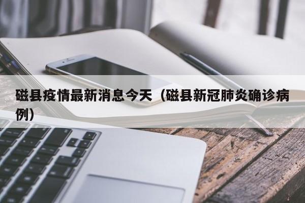 磁县疫情最新消息今天（磁县新冠肺炎确诊病例）