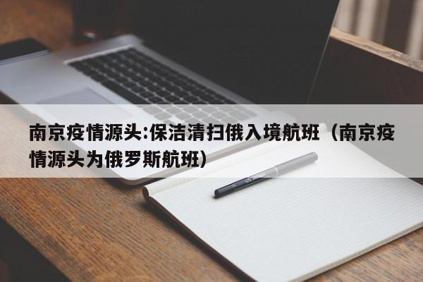 南京疫情源头:保洁清扫俄入境航班（南京疫情源头为俄罗斯航班）