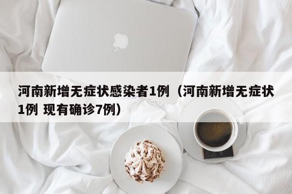 河南新增无症状感染者1例（河南新增无症状1例 现有确诊7例）