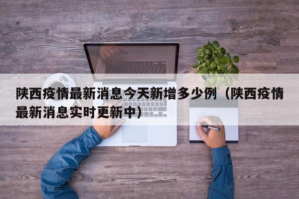 陕西疫情最新消息今天新增多少例（陕西疫情最新消息实时更新中）