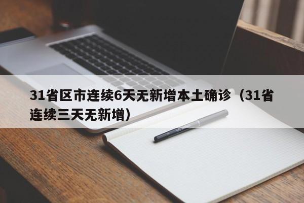 31省区市连续6天无新增本土确诊（31省连续三天无新增）