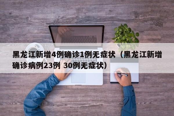 黑龙江新增4例确诊1例无症状（黑龙江新增确诊病例23例 30例无症状）