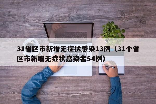 31省区市新增无症状感染13例（31个省区市新增无症状感染者54例）