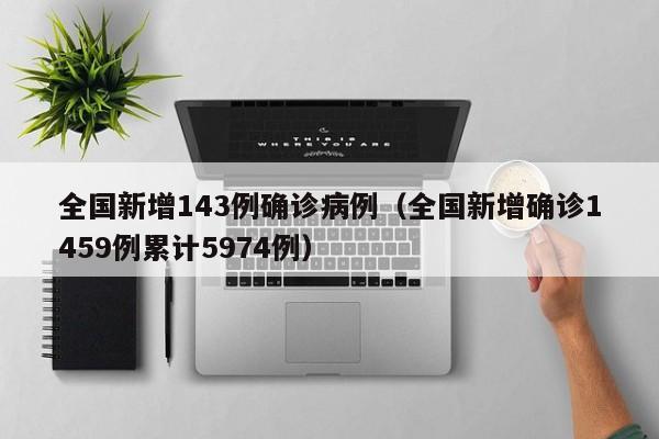 全国新增143例确诊病例（全国新增确诊1459例累计5974例）