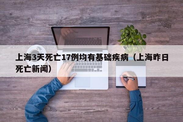 上海3天死亡17例均有基础疾病（上海昨日死亡新闻）