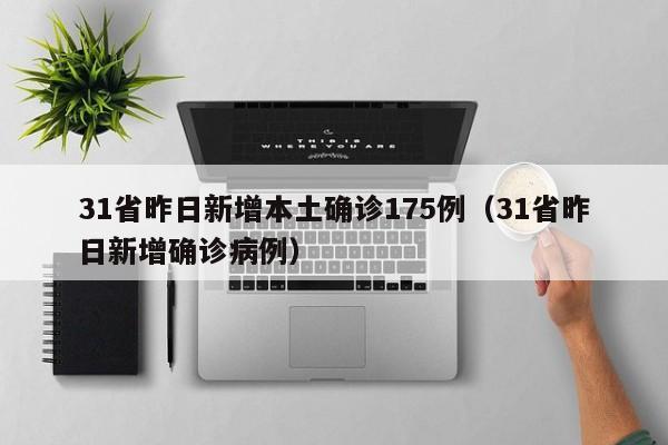 31省昨日新增本土确诊175例（31省昨日新增确诊病例）