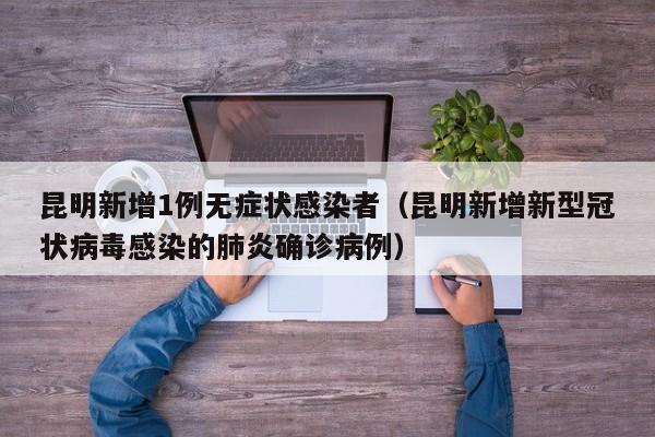 昆明新增1例无症状感染者（昆明新增新型冠状病毒感染的肺炎确诊病例）