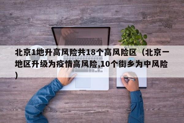 北京1地升高风险共18个高风险区（北京一地区升级为疫情高风险,10个街乡为中风险）