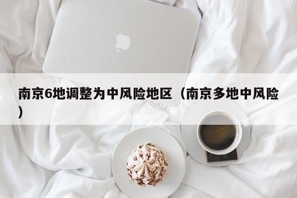 南京6地调整为中风险地区（南京多地中风险）