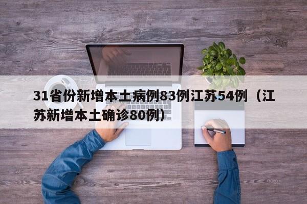 31省份新增本土病例83例江苏54例（江苏新增本土确诊80例）