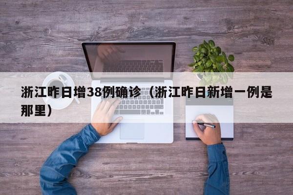 浙江昨日增38例确诊（浙江昨日新增一例是那里）