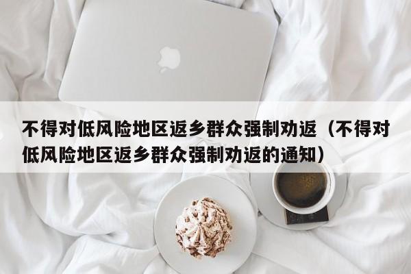 不得对低风险地区返乡群众强制劝返（不得对低风险地区返乡群众强制劝返的通知）