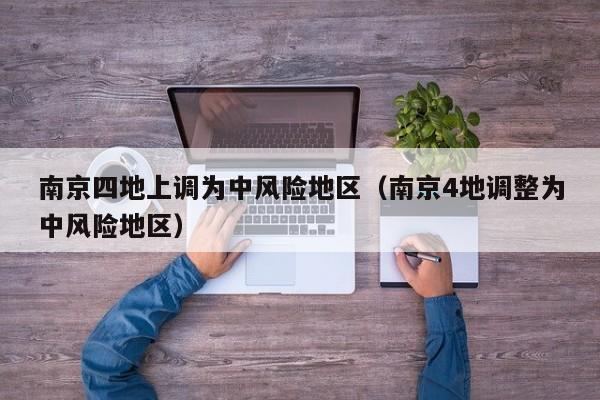 南京四地上调为中风险地区（南京4地调整为中风险地区）