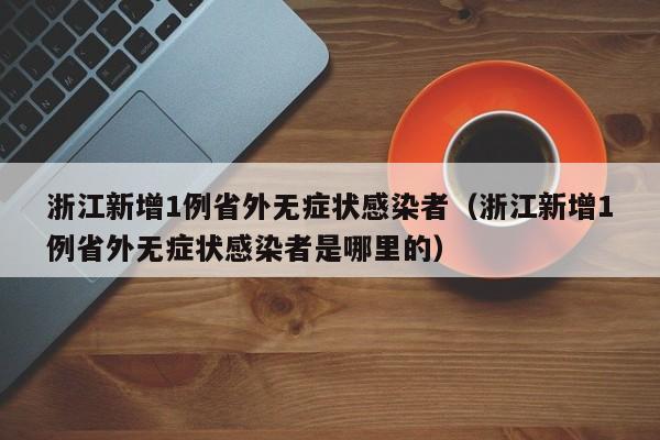 浙江新增1例省外无症状感染者（浙江新增1例省外无症状感染者是哪里的）
