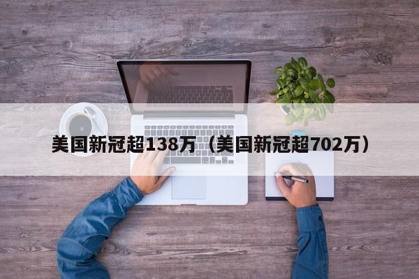 美国新冠超138万（美国新冠超702万）