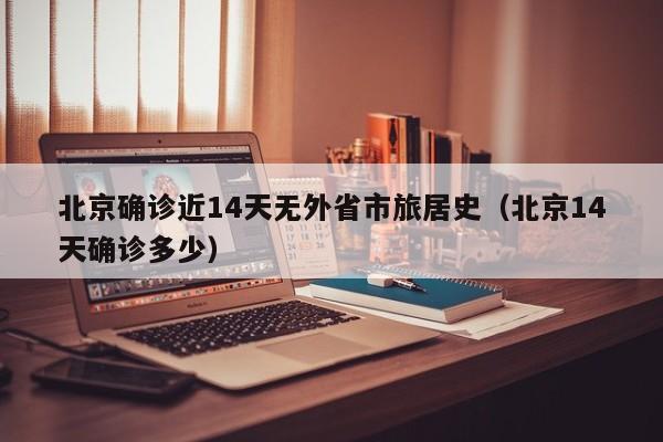 北京确诊近14天无外省市旅居史（北京14天确诊多少）