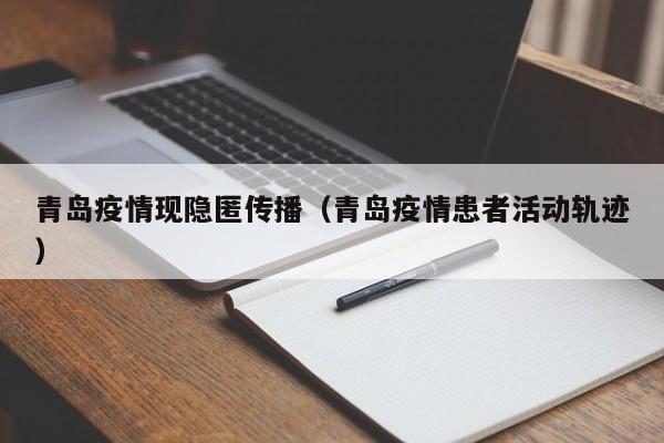 青岛疫情现隐匿传播（青岛疫情患者活动轨迹）