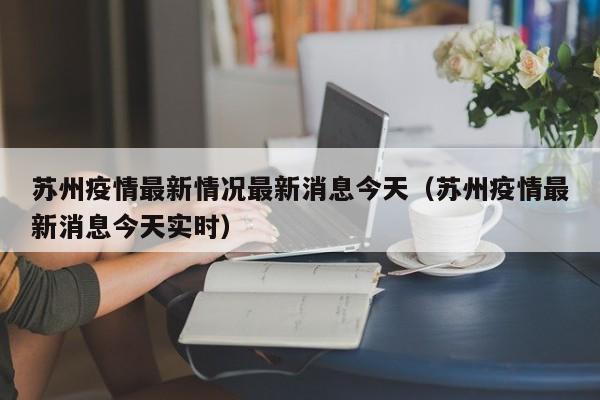 苏州疫情最新情况最新消息今天（苏州疫情最新消息今天实时）
