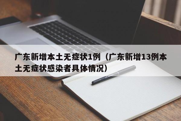 广东新增本土无症状1例（广东新增13例本土无症状感染者具体情况）