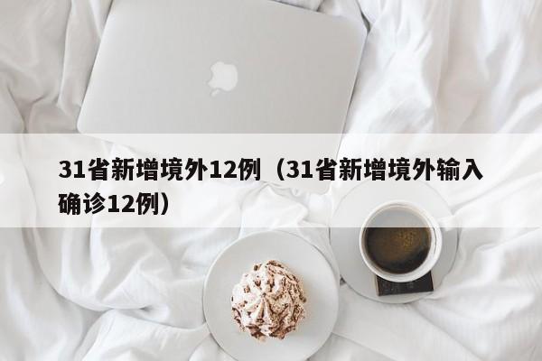 31省新增境外12例（31省新增境外输入确诊12例）