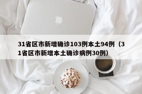 31省区市新增确诊103例本土94例（31省区市新增本土确诊病例30例）