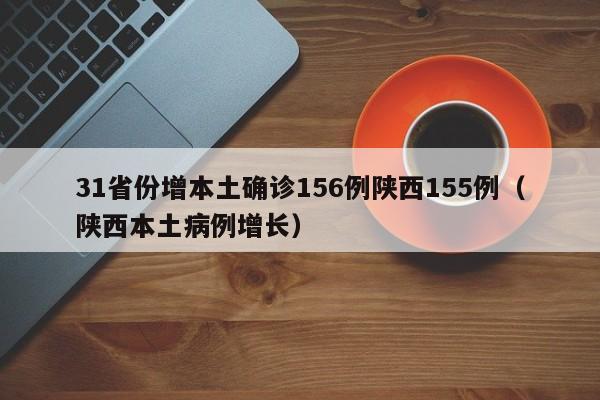 31省份增本土确诊156例陕西155例（陕西本土病例增长）
