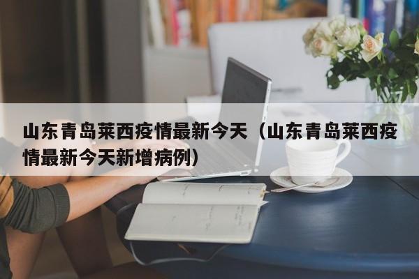 山东青岛莱西疫情最新今天（山东青岛莱西疫情最新今天新增病例）
