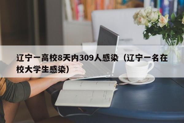 辽宁一高校8天内309人感染（辽宁一名在校大学生感染）